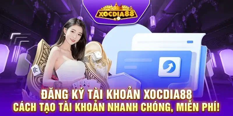 Đăng ký tài khoản XocDia88 – Cách tạo tài khoản nhanh chóng, miễn phí!