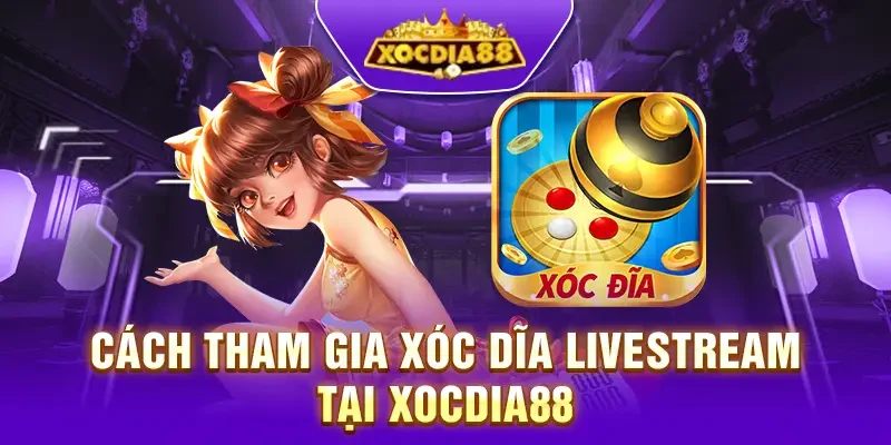 Chi tiết cách tham gia xóc dĩa livestream tại Xocdia88